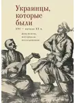 Коллектив авторов - Украинцы, которые были (XVI – начало ХХ века)