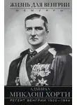 Миклош Хорти - Жизнь для Венгрии. Адмирал Миклош Хорти. Мемуары. 1920—1944