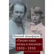 Постер книги Николай Анциферов. «Такова наша жизнь в письмах». Письма родным и друзьям (1900–1950-е годы)