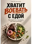 Сергей Антонов - Хватит воевать с едой. Как перестать переедать без самонаказания