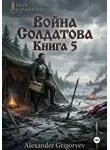 Александр Григорьев - Война Солдатова. Книга 5