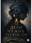 Елена Щепина - Дом чужих голосов
