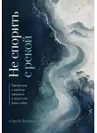 Сергей Антонов - Не спорить с рекой. Чжуан-цзы о свободе, мягкости и искусстве быть собой