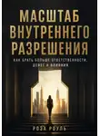 Роза Роуль - Масштаб внутреннего разрешения. Как брать больше ответственности, денег и влияния