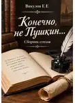 Евгений Викулов - Конечно, не Пушкин... Сборник стихов