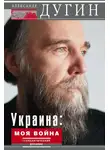 Александр Дугин - Украина: моя война. Геополитический дневник