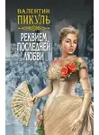 Валентин Пикуль - Реквием последней любви (сборник)