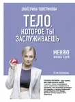 Екатерина Толстикова - Тело, которое ты заслуживаешь. Меняю жизнь едой