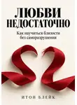 Итон Блейк - Любви недостаточно. Как научиться близости без саморазрушения