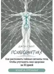 Джон Смит - Психосоматика. Как распознать тайные сигналы тела, чтобы улучшить свое здоровье за 30 дней. Книга-тренинг