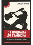 Алексей Марков - От подвала до стадиона. Как пробиться и гастролировать по миру