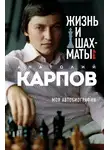 Анатолий Карпов - Жизнь и шахматы. Моя автобиография