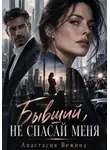 Анастасия Вежина - Бывший, не спасай меня