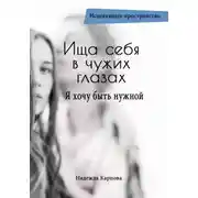Постер книги Ища себя в чужих глазах. Я хочу быть нужной