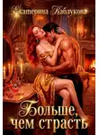 Екатерина Каблукова - Больше, чем страсть