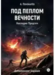 Александр Пономарев - Под пеплом вечности. Наследие Предтеч. Дополненное издание