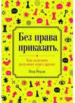 Роза Роуль - Без права приказать. Как получать результат через других
