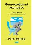Эрик Вейнер - Философский экспресс. Уроки жизни от великих мыслителей