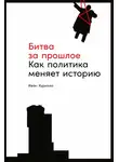 Иван Курилла - Битва за прошлое. Как политика меняет историю