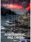Олег Волков - Апокалипсис, вид снизу. Том I