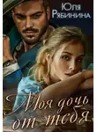 Юлия Рябинина - Моя дочь от тебя