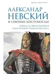 Денис Хрусталев - Александр Невский и северные крестоносцы. Борьба за сферы влияния в Восточной Прибалтике XIII в.