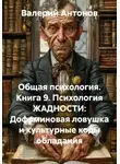 Валерий Антонов - Общая психология. Книга 9. Психология ЖАДНОСТИ: Дофаминовая ловушка и культурные коды обладания