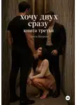Анита Вихрева - Хочу двух сразу. Книга третья