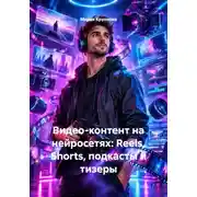 Постер книги Видео-контент на нейросетях: Reels, Shorts, подкасты и тизеры