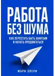Мари Элери - Работа без шума. Как перестать быть занятым и начать продвигаться