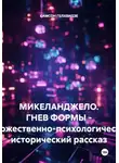 Самсон Гелхвидзе - МИКЕЛАНДЖЕЛО. ГНЕВ ФОРМЫ - Художественно-психологический, исторический рассказ