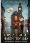 Алина Вельская - Город хранит наши письма. Цикл коротких любовных романов