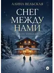 Алина Вельская - Снег между нами. Цикл коротких любовных романов