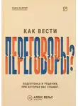 Алекс Вельс - Как вести переговоры? Подготовка, позиции и решения, при которых вас действительно слышат
