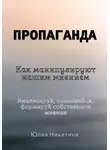 Юлия Никитина - Пропаганда. Как манипулируют нашим мнением