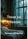 Татьяна Антипина - Тени за стеной