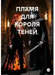 Максим Князев - ПЛАМЯ ДЛЯ КОРОЛЯ ТЕНЕЙ