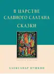 Александр Пушкин - В царстве славного Салтана. Сказки