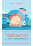 Татьяна Трофименко - Психосоматика. Как лечить болезни, которых нет