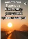Анастасия Торопова - Наследие ушедшей цивилизации