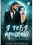 Лана Морриган - Я тебя прощаю. Чужая любовь