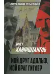 Эрнст Ханфштангль - Мой друг Адольф, мой враг Гитлер
