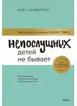 Кейт Силвертон - Непослушных детей не бывает. Революционный подход к воспитанию с рождения до 5 лет