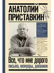 Анатолий Приставкин - Все, что мне дорого. Письма, мемуары, дневники