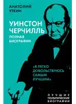 Анатолий Уткин - Черчилль. Полная биография. «Я легко довольствуюсь самым лучшим»