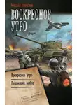 Михаил Алексеев - Воскресное утро: Воскресное утро. Решающий выбор