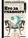 Майкл Газзанига - Кто за главного? Свобода воли с точки зрения нейробиологии