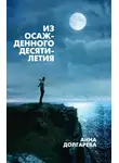 Анна Долгарева - Из осажденного десятилетия