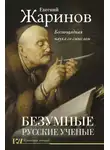 Евгений Жаринов - Безумные русские ученые. Беспощадная наука со смыслом