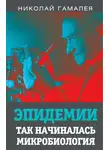 Николай Гамалея - Эпидемии. Так начиналась микробиология